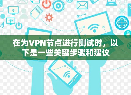 在为<strong>VPN节点</strong>进行测试时，以下是一些关键步骤和建议