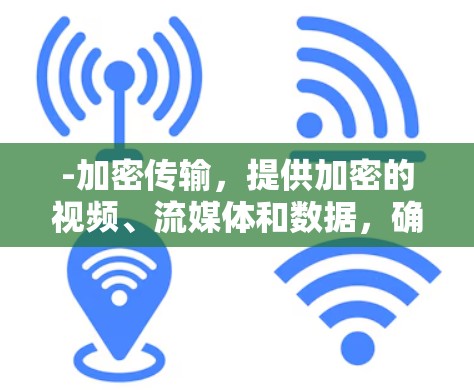 -加密传输,提供加密的视频、流媒体和数据,确保用户和对方的通信安全 -加密传输,提供加密的视频、流媒体和数据,确保用户和对方的通信安全