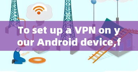 To set up a VPN on your Android device,follow these organized steps based on your considerations: