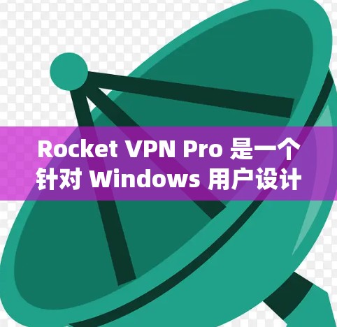 Rocket VPN Pro 是一个针对 Windows 用户设计的VPN软件，允许用户在 Windows 系统上访问网络服务。以下是一些步骤，帮助你安装并使用Rocket VPN Pro