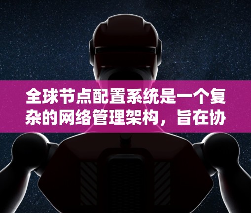 全球节点配置系统是一个复杂的网络管理架构,旨在协调分布在不同地点的节点以实现高效的数据传输和任务管理。以下是对该系统的核心概念和步骤的详细分析 全球节点配置系统是一个复杂的网络管理架构,旨在协调分布在不同地点的节点以实现高效的数据传输和任务管理。以下是对该系统的核心概念和步骤的详细分析