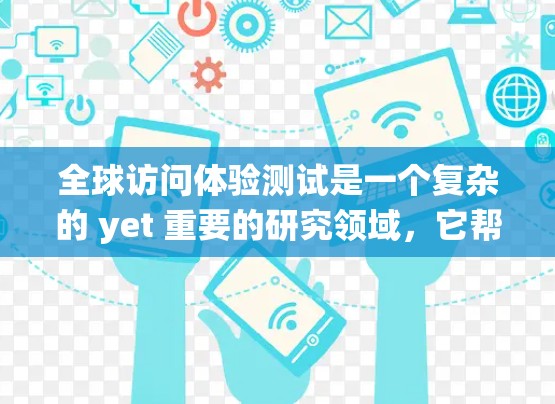 全球访问体验测试是一个复杂的 yet 重要的研究领域,它帮助企业在国际市场上更好地理解目标市场的需求和偏好。以下是一篇围绕该主题的详细总结,涵盖定义、重要性、方法、结果分析以及局限性 全球访问体验测试是一个复杂的 yet 重要的研究领域,它帮助企业在国际市场上更好地理解目标市场的需求和偏好。以下是一篇围绕该主题的详细总结,涵盖定义、重要性、方法、结果分析以及局限性