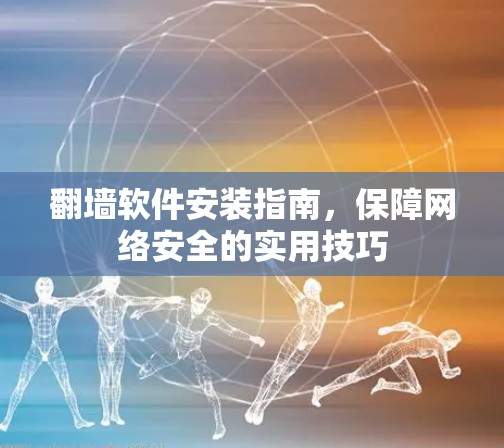 翻墙软件安装指南,保障网络安全的实用技巧 翻墙软件安装指南,保障网络安全的实用技巧
