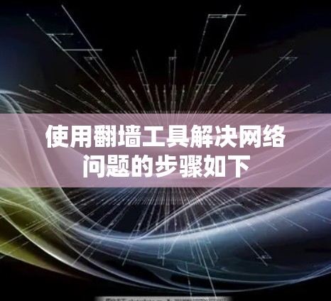 使用翻墙工具解决网络问题的步骤如下 使用翻墙工具解决网络问题的步骤如下