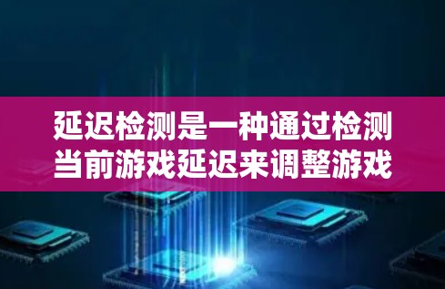 延迟检测是一种通过检测当前游戏延迟来调整游戏性能的技术,旨在减少延迟并提升游戏流畅度。以下是对延迟检测的详细分析和应用指南 延迟检测是一种通过检测当前游戏延迟来调整游戏性能的技术,旨在减少延迟并提升游戏流畅度。以下是对延迟检测的详细分析和应用指南