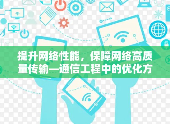 提升网络性能，保障网络高质量传输—通信工程中的优化方案
