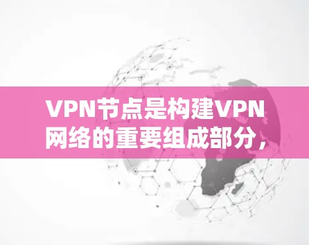 <strong>VPN节点</strong>是构建VPN网络的重要组成部分，以下是关于这些节点的详细信息和操作指南