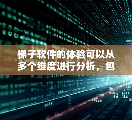 梯子软件的体验可以从多个维度进行分析，包括核心功能、用户界面、数据分析、支持服务、可维护性和扩展性、用户群体、价格与成本效益、更新频率以及用户反馈等方面。以下是对这些维度的详细分析