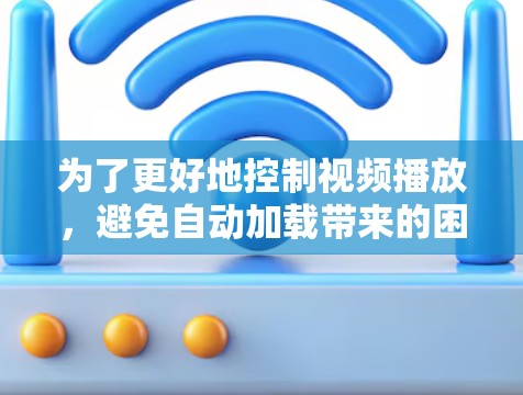 为了更好地控制视频播放，避免自动加载带来的困扰，您可以按照以下步骤进行调整