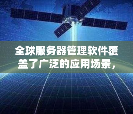 全球服务器管理软件覆盖了广泛的应用场景,旨在帮助管理者高效管理服务器。以下是系统性地学习这些工具的步骤 全球服务器管理软件覆盖了广泛的应用场景,旨在帮助管理者高效管理服务器。以下是系统性地学习这些工具的步骤