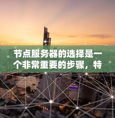 节点服务器的选择是一个非常重要的步骤,特别是当你的项目规模较大时,需要一个能够支持大规模并发和高带宽的平台。以下是一个详细的攻略,帮助你选择适合的节点服务器平台 节点服务器的选择是一个非常重要的步骤,特别是当你的项目规模较大时,需要一个能够支持大规模并发和高带宽的平台。以下是一个详细的攻略,帮助你选择适合的节点服务器平台