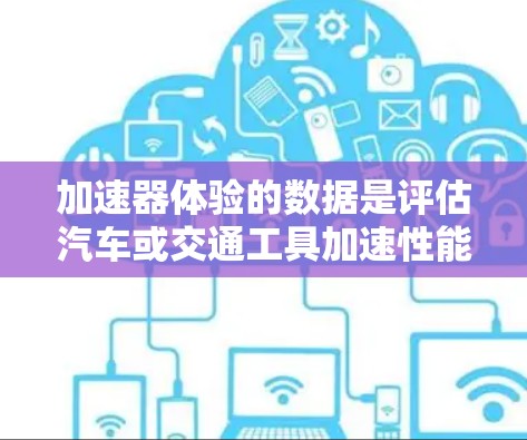 加速器体验的数据是评估汽车或交通工具加速性能的关键指标，涵盖了加速时间、里程、速度、加速曲线和电池容量等多个方面。以下是对这些数据的详细分析和总结