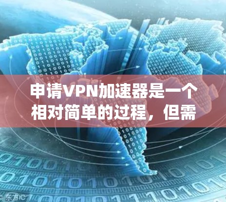 申请VPN加速器是一个相对简单的过程，但需要谨慎考虑安全性和适用性。以下是一步-by-step的指南