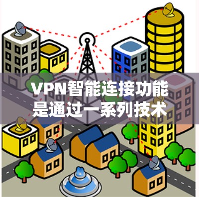 VPN智能连接功能是通过一系列技术机制实现的，旨在提高网络使用效率和安全性。以下是关于该功能的详细信息