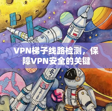 VPN梯子线路检测,保障VPN安全的关键 VPN梯子线路检测,保障VPN安全的关键
