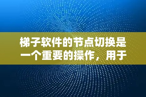 梯子软件的节点切换是一个重要的操作,用于管理软件包、库、项目等。以下是详细的节点切换步骤和注意事项,帮助您更好地进行操作 梯子软件的节点切换是一个重要的操作,用于管理软件包、库、项目等。以下是详细的节点切换步骤和注意事项,帮助您更好地进行操作