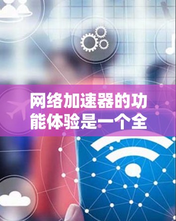 网络加速器的功能体验是一个全面的网络优化工具,能够提升网络速度和减少延迟。以下是对网络加速器功能体验的详细分析,涵盖了其主要功能、使用场景、界面设计以及测试步骤 网络加速器的功能体验是一个全面的网络优化工具,能够提升网络速度和减少延迟。以下是对网络加速器功能体验的详细分析,涵盖了其主要功能、使用场景、界面设计以及测试步骤
