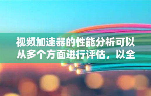 视频加速器的性能分析可以从多个方面进行评估,以全面了解其在提升视频播放速度方面的表现。以下是详细的分析 视频加速器的性能分析可以从多个方面进行评估,以全面了解其在提升视频播放速度方面的表现。以下是详细的分析