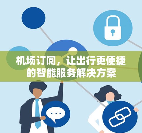 机场订阅,让出行更便捷的智能服务解决方案 机场订阅,让出行更便捷的智能服务解决方案