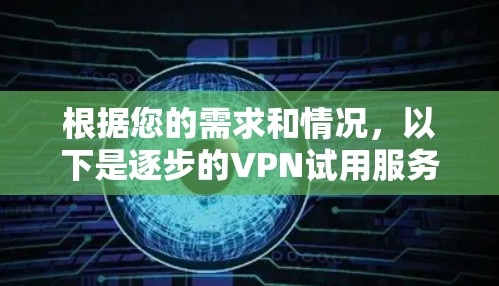 根据您的需求和情况,以下是逐步的VPN试用服务评测 根据您的需求和情况,以下是逐步的VPN试用服务评测