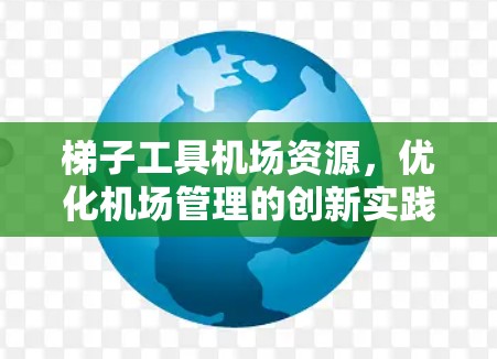 梯子工具机场资源，优化机场管理的创新实践