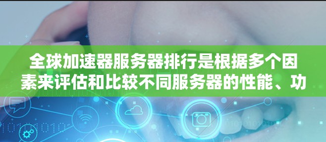 全球加速器服务器排行是根据多个因素来评估和比较不同服务器的性能、功能和适用场景。以下是详细的全球加速器服务器排行，涵盖主要类别及其特点