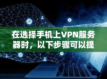 在选择手机上VPN服务器时，以下步骤可以提供清晰的指导