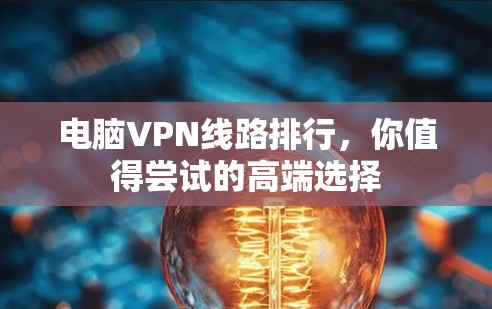 电脑VPN线路排行,你值得尝试的高端选择 电脑VPN线路排行,你值得尝试的高端选择