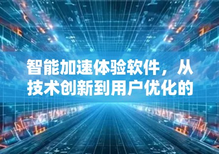 智能加速体验软件,从技术创新到用户优化的未来展望 智能加速体验软件,从技术创新到用户优化的未来展望