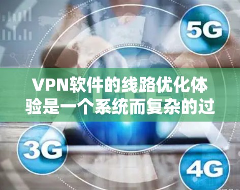 VPN软件的线路优化体验是一个系统而复杂的过程，涉及多个关键模块的优化。以下是对 VPN 软件线路优化的详细分析和总结