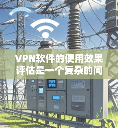 VPN软件的使用效果评估是一个复杂的问题,因为每个软件都有其独特的功能、特点和适用场景。以下是一些 VPN 软件的常见评估标准和特点,帮助您更全面地了解它们的使用效果 VPN软件的使用效果评估是一个复杂的问题,因为每个软件都有其独特的功能、特点和适用场景。以下是一些 VPN 软件的常见评估标准和特点,帮助您更全面地了解它们的使用效果