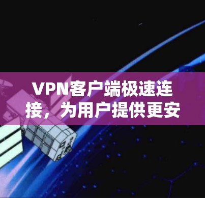 VPN客户端极速连接，为用户提供更安全的网络连接体验