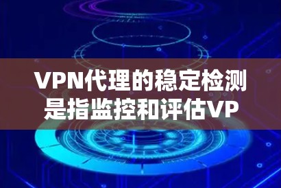 VPN代理的稳定检测是指监控和评估VPN代理的网络流量、响应时间和连接稳定性等指标，以确保代理能够正常运行并有效阻止攻击。以下是关于VPN代理稳定检测的一些关键点和步骤