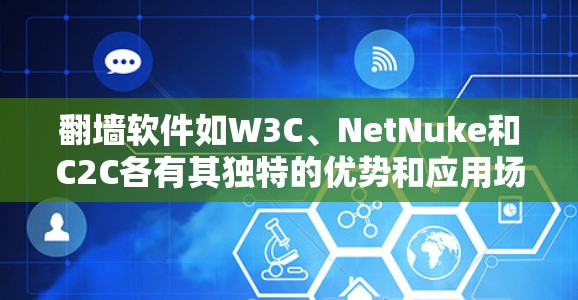翻墙软件如W3C、NetNuke和C2C各有其独特的优势和应用场景，以下是它们的基本信息、指标评分及排名