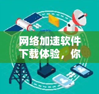 网络加速软件下载体验，你是否曾被性能瓶颈困扰？