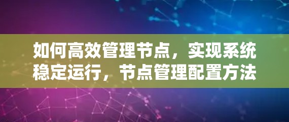 如何高效管理节点,实现系统稳定运行,节点管理配置方法解析 如何高效管理节点,实现系统稳定运行,节点管理配置方法解析