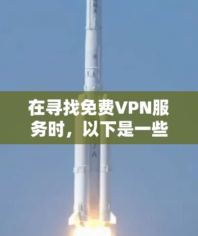 在寻找免费VPN服务时,以下是一些关键点和建议 在寻找免费VPN服务时,以下是一些关键点和建议