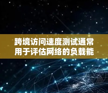 跨境访问速度测试通常用于评估网络的负载能力和性能。以下是一些常用的方法和步骤 跨境访问速度测试通常用于评估网络的负载能力和性能。以下是一些常用的方法和步骤