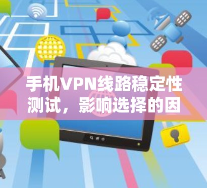 手机VPN线路稳定性测试,影响选择的因素 手机VPN线路稳定性测试,影响选择的因素