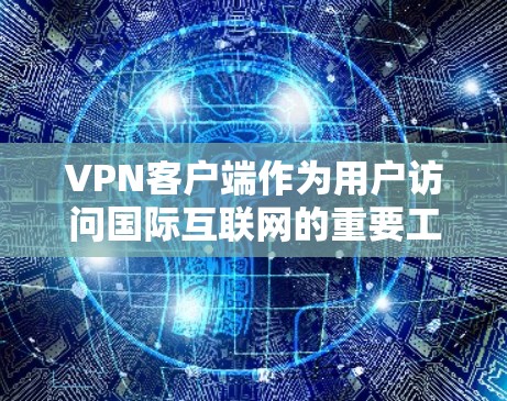 VPN客户端作为用户访问国际互联网的重要工具,其功能设计至关重要。以下是其功能排行的详细说明 VPN客户端作为用户访问国际互联网的重要工具,其功能设计至关重要。以下是其功能排行的详细说明
