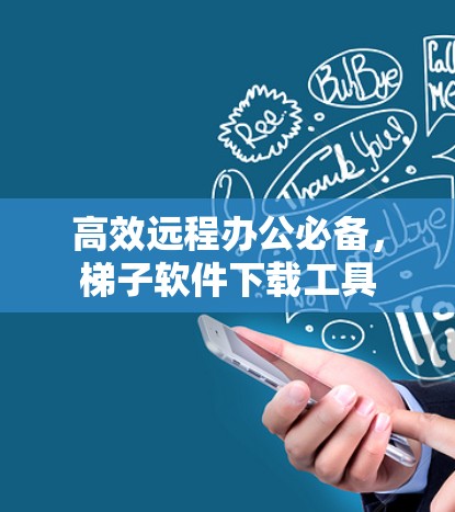 高效远程办公必备,梯子软件下载工具 高效远程办公必备,梯子软件下载工具