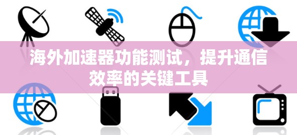 海外加速器功能测试，提升通信效率的关键工具