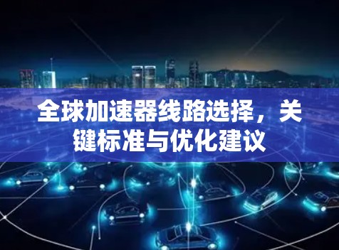 全球加速器线路选择，关键标准与优化建议