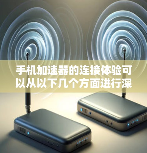 手机加速器的连接体验可以从以下几个方面进行深入探讨