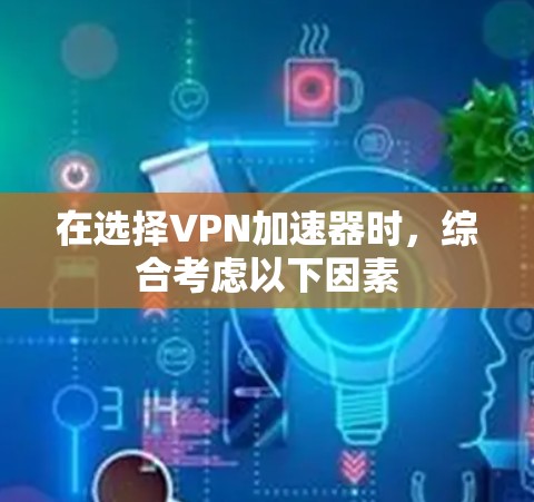 在选择VPN加速器时,综合考虑以下因素 在选择VPN加速器时,综合考虑以下因素