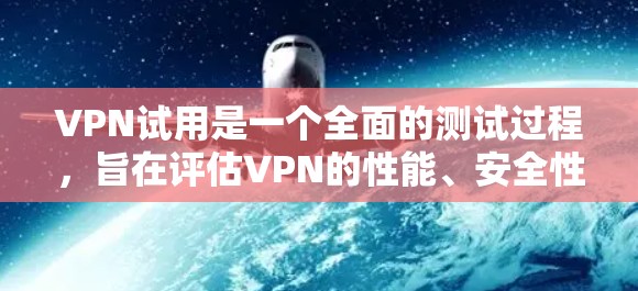 VPN试用是一个全面的测试过程,旨在评估VPN的性能、安全性和稳定性。以下是对VPN试用的详细分析 VPN试用是一个全面的测试过程,旨在评估VPN的性能、安全性和稳定性。以下是对VPN试用的详细分析