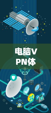 电脑VPN体验,技术与体验的完美结合 电脑VPN体验,技术与体验的完美结合