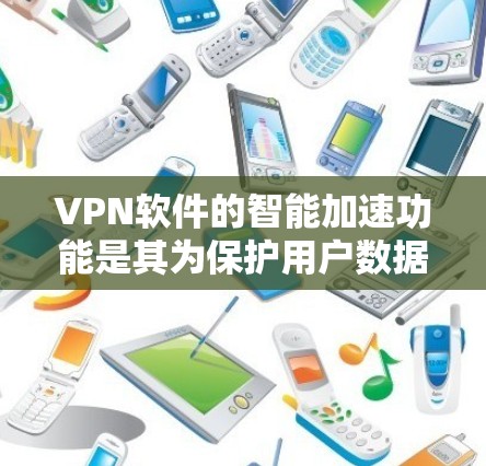 VPN软件的智能加速功能是其为保护用户数据安全而开发的高级功能。以下是对该功能的详细分析 VPN软件的智能加速功能是其为保护用户数据安全而开发的高级功能。以下是对该功能的详细分析