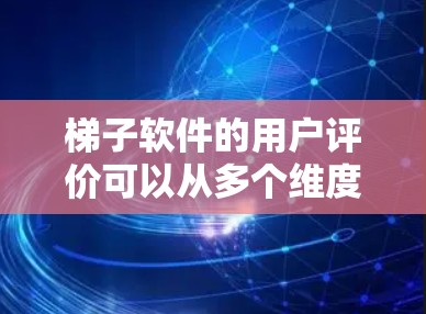 梯子软件的用户评价可以从多个维度进行分析，以下是一些主要的评价点