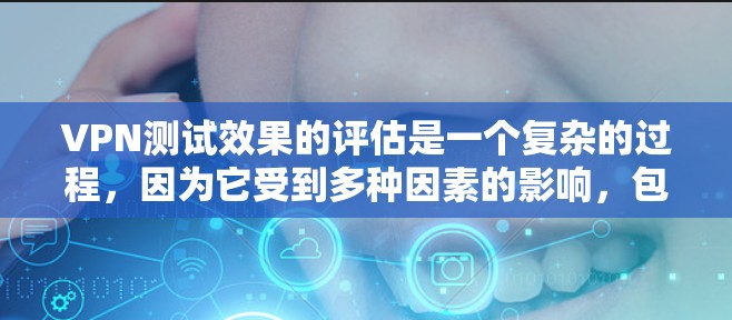 VPN测试效果的评估是一个复杂的过程，因为它受到多种因素的影响，包括设备性能、网络状况、加密方式、用户权限设置以及实际网络环境等。以下是一些常见的VPN测试方法和需要注意的事项